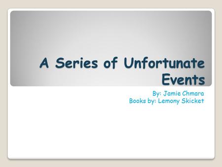 A Series of Unfortunate Events By: Jamie Chmara Books by: Lemony Skicket.