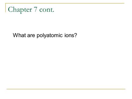 Chapter 7 cont. What are polyatomic ions?.