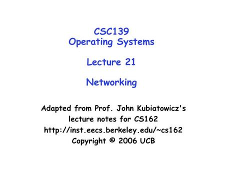 CSC139 Operating Systems Lecture 21 Networking Adapted from Prof. John Kubiatowicz's lecture notes for CS162  Copyright.