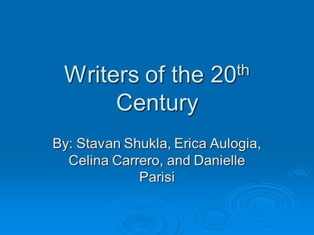 Writers of the 20 th Century By: Stavan Shukla, Erica Aulogia, Celina Carrero, and Danielle Parisi.