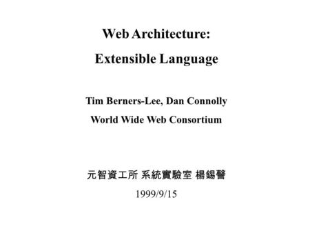 Web Architecture: Extensible Language Tim Berners-Lee, Dan Connolly World Wide Web Consortium 元智資工所 系統實驗室 楊錫謦 1999/9/15.