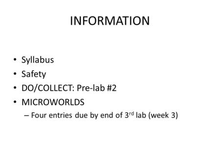 INFORMATION Syllabus Safety DO/COLLECT: Pre-lab #2 MICROWORLDS – Four entries due by end of 3 rd lab (week 3)