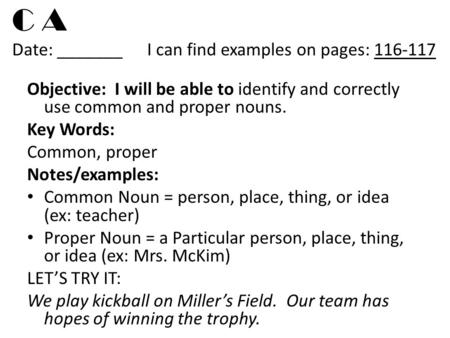 C A Date: _______I can find examples on pages: 116-117 Objective: I will be able to identify and correctly use common and proper nouns. Key Words: Common,