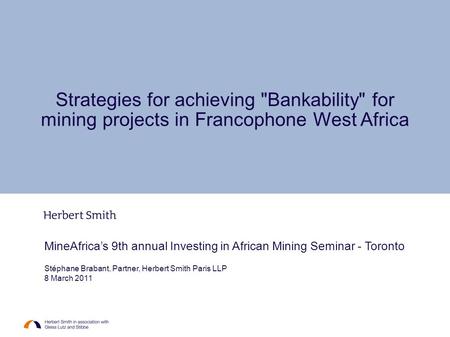 MineAfrica’s 9th annual Investing in African Mining Seminar - Toronto Stéphane Brabant, Partner, Herbert Smith Paris LLP 8 March 2011 Strategies for achieving.