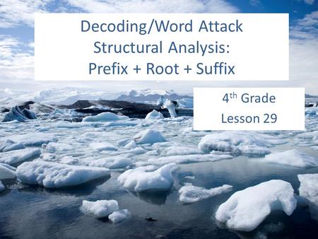 Decoding/Word Attack Structural Analysis: Prefix + Root + Suffix