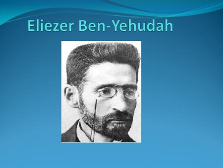 Introduction Elizer Ben-Yehudah (1858-1922)was one of the most famous Jews in modern history. Before him, Hebrew was only spoken in the Torah. However,