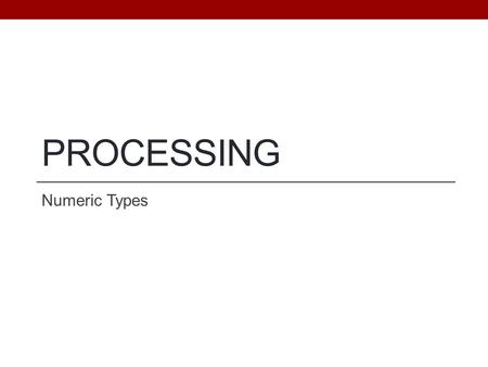 PROCESSING Numeric Types. Objectives Be able to … Explain the difference between a literal, a variable and a constant Declare numeric variables and constants.