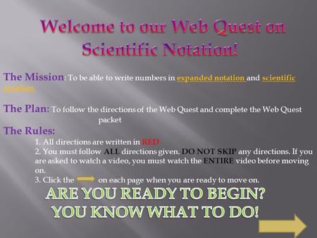 The Mission : To be able to write numbers in expanded notation and scientific notation. The Plan: To follow the directions of the Web Quest and complete.