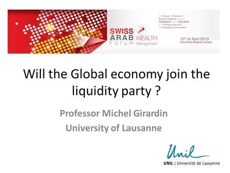 Will the Global economy join the liquidity party ? Professor Michel Girardin University of Lausanne.