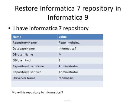 INTERNAL Restore Informatica 7 repository in Informatica 9 I have informatica 7 repository NameValue Repository NameRepo_mohsin1 Database Nameinformatica7.