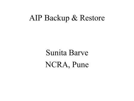 AIP Backup & Restore Sunita Barve NCRA, Pune. AIP The latest version of DSpace 1.7.0, supports backup and restore of all its contents as a set of AIP.