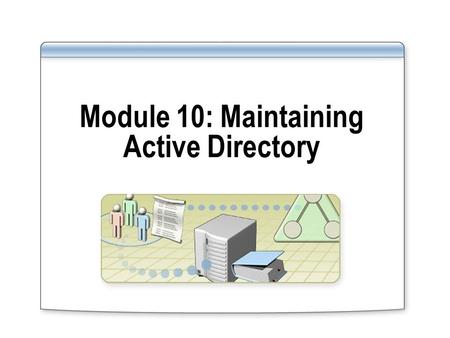 Module 10: Maintaining Active Directory. Overview Introduction to Maintaining Active Directory Moving and Defragmenting the Active Directory Database.