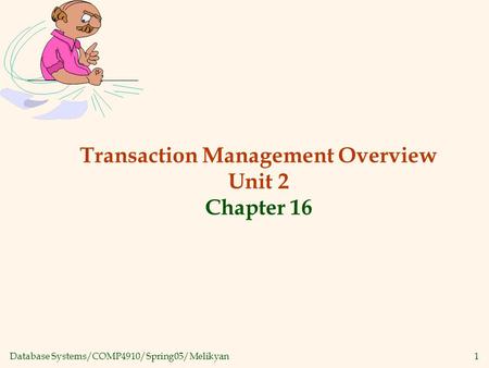 Database Systems/COMP4910/Spring05/Melikyan1 Transaction Management Overview Unit 2 Chapter 16.