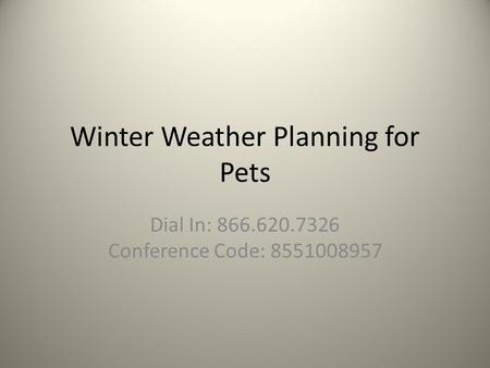 Winter Weather Planning for Pets Dial In: 866.620.7326 Conference Code: 8551008957.