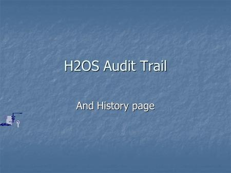 H2OS Audit Trail And History page. What is the Audit Trail? The Audit Trail is a companion for the H2OS Customers table. It contains a historical record.