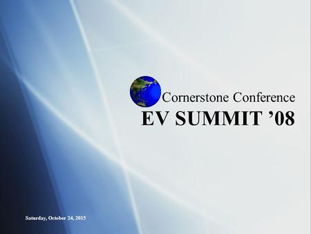 Saturday, October 24, 2015 Cornerstone Conference EV SUMMIT ’08.