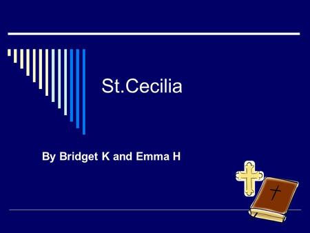 St.Cecilia By Bridget K and Emma H. St.Cecilia  She was born in the third century.  Her feast day is November 22 nd.  She became a Saint because she.