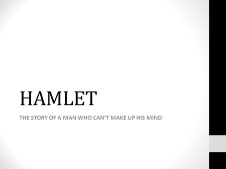 HAMLET THE STORY OF A MAN WHO CAN’T MAKE UP HIS MIND.