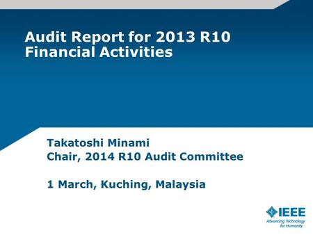 Audit Report for 2013 R10 Financial Activities Takatoshi Minami Chair, 2014 R10 Audit Committee 1 March, Kuching, Malaysia.