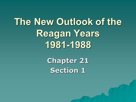 The New Outlook of the Reagan Years 1981-1988 Chapter 21 Section 1.