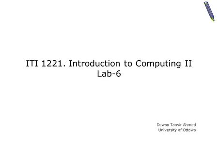 ITI 1221. Introduction to Computing II Lab-6 Dewan Tanvir Ahmed University of Ottawa.