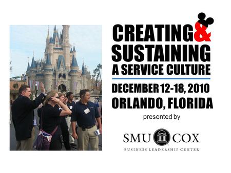 CREATING & SUSTAINING A SERVICE CULTURE DECEMBER 12-18, 2010 ORLANDO, FLORIDA presented by.