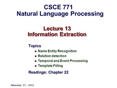 Lecture 13 Information Extraction Topics Name Entity Recognition Relation detection Temporal and Event Processing Template Filling Readings: Chapter 22.