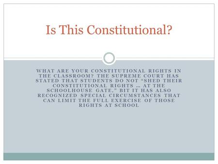 WHAT ARE YOUR CONSTITUTIONAL RIGHTS IN THE CLASSROOM? THE SUPREME COURT HAS STATED THAT STUDENTS DO NOT “SHED THEIR CONSTITUTIONAL RIGHTS … AT THE SCHOOLHOUSE.