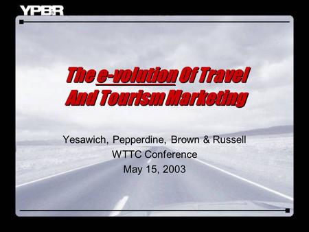 The e-volution Of Travel And Tourism Marketing Yesawich, Pepperdine, Brown & Russell WTTC Conference May 15, 2003.