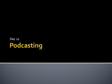 Day 12. 1. Podcast content is consumed on the user’s personal computers or portable devices 2. Can be used with RSS feeds to be automatically downloaded.