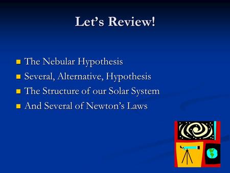 Let’s Review! The Nebular Hypothesis The Nebular Hypothesis Several, Alternative, Hypothesis Several, Alternative, Hypothesis The Structure of our Solar.