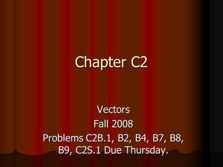 Chapter C2 Vectors Fall 2008 Problems C2B.1, B2, B4, B7, B8, B9, C2S.1 Due Thursday.