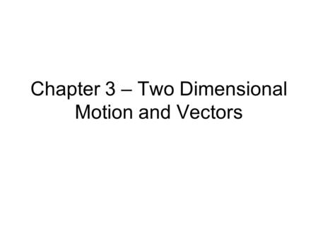 Chapter 3 – Two Dimensional Motion and Vectors