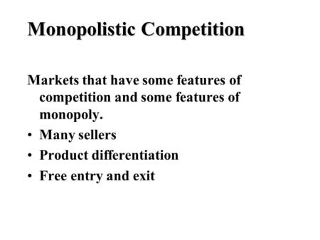 Monopolistic Competition Markets that have some features of competition and some features of monopoly. Many sellers Product differentiation Free entry.