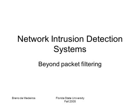 Breno de MedeirosFlorida State University Fall 2005 Network Intrusion Detection Systems Beyond packet filtering.