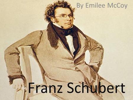 Franz Schubert By Emilee McCoy.  Franz was born on January 31, 1797 in Vienna, Austria.  Franz was never married which means he had no children.