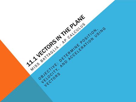 11.1 VECTORS IN THE PLANE MISS BATTAGLIA - AP CALCULUS OBJECTIVE: DETERMINE POSITION, VELOCITY, AND ACCELERATION USING VECTORS.