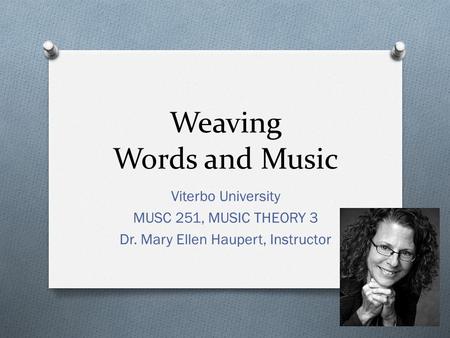 Weaving Words and Music Viterbo University MUSC 251, MUSIC THEORY 3 Dr. Mary Ellen Haupert, Instructor.