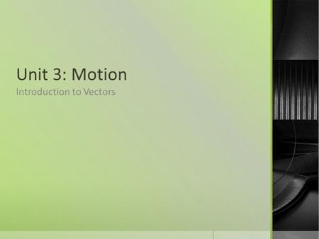 Unit 3: Motion Introduction to Vectors.  Scalar  units of measurement that involve no direction (mass, volume, time).  Vector  a physical quantity.