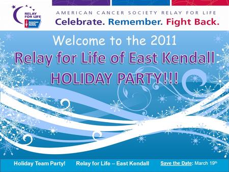 Holiday Team Party!Relay for Life – East Kendall Save the Date: March 19 th 2011 Kick-Off Party! Relay for Life – East Kendall Save the Date: March 19.