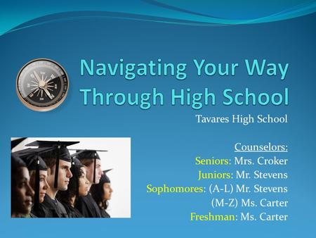 Tavares High School Counselors: Seniors: Mrs. Croker Juniors: Mr. Stevens Sophomores: (A-L) Mr. Stevens (M-Z) Ms. Carter Freshman: Ms. Carter.