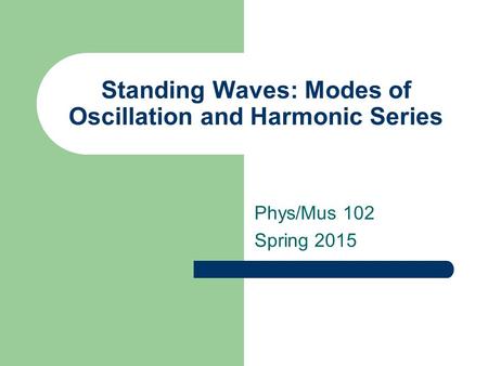 Standing Waves: Modes of Oscillation and Harmonic Series Phys/Mus 102 Spring 2015.