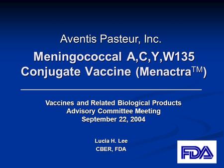 Meningococcal A,C,Y,W135 Conjugate Vaccine (Menactra TM ) Lucia H. Lee CBER, FDA Vaccines and Related Biological Products Advisory Committee Meeting September.