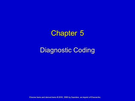 Chapter 5 Diagnostic Coding Elsevier items and derived items © 2010, 2008 by Saunders, an imprint of Elsevier Inc.