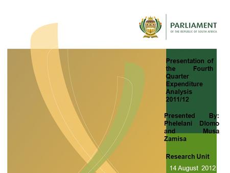 Presentation of the Fourth Quarter Expenditure Analysis 2011/12 Presented By: Phelelani Dlomo and Musa Zamisa 14 August 2012 Research Unit.