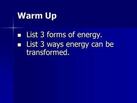 Warm Up List 3 forms of energy. List 3 forms of energy. List 3 ways energy can be transformed. List 3 ways energy can be transformed.