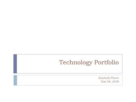 Technology Portfolio Kimberly Pierce May 08, 2008.