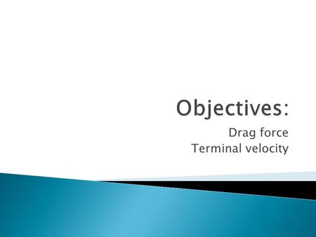 Drag force Terminal velocity.  We’re always “neglecting air resistance” in physics ◦ Can be difficult to deal with  However air resistance is present.