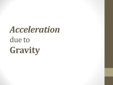 Acceleration due to Gravity. Gravity is… acceleration of an object toward the center of the Earth The acceleration of an object toward the center of the.