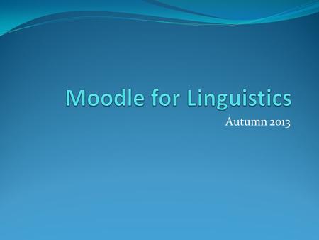 Autumn 2013. Overview – What is Moodle? Modular Object-Oriented Dynamic Learning Environment LMS (Learning Management System) Open Source / PHP Hosted.